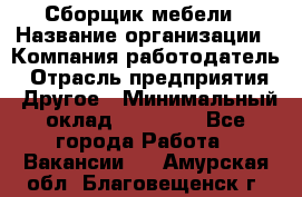 Сборщик мебели › Название организации ­ Компания-работодатель › Отрасль предприятия ­ Другое › Минимальный оклад ­ 23 000 - Все города Работа » Вакансии   . Амурская обл.,Благовещенск г.